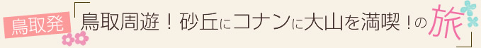 vol.15 鳥取周遊！砂丘にコナンに大山を満喫の旅