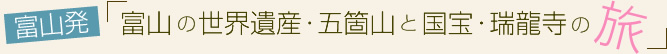 vol.03 富山の世界遺産・五箇山と国宝・瑞龍寺の旅