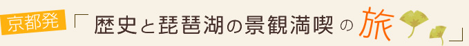 vol.08 歴史と琵琶湖の景観満喫の旅