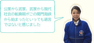 公家から武家、武家から現代社会の転換期がこの関門海峡から始まったといっても過言ではないと感じました