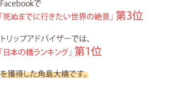 Facebookで「死ぬまでに行きたい世界の絶景」 第3位トリップアドバイザーでは、「日本の橋ランキング」 第1位を獲得した角島大橋です。