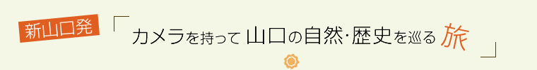 新山口発！カメラを持って山口の自然・歴史を巡る旅～１日目