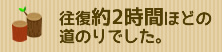 往復約2時間ほどの道のりでした。