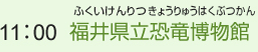 （10）11:00　福井県立恐竜博物館