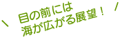 目の前には海が広がる展望！