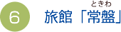 （6）旅館「常盤」（ときわ）