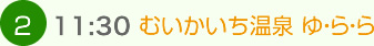 （2）11:30　むいかいち温泉 ゆ・ら・ら